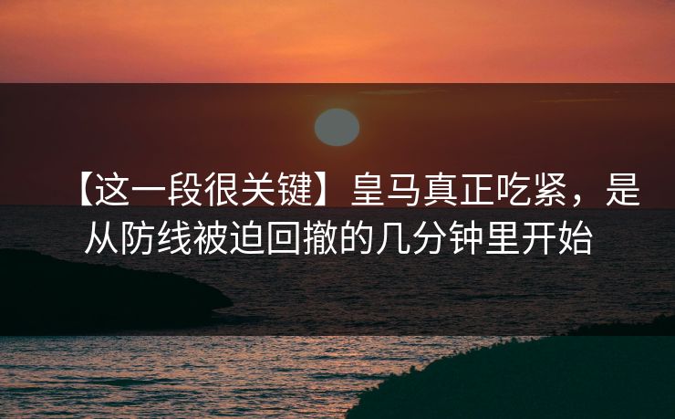 【这一段很关键】皇马真正吃紧，是从防线被迫回撤的几分钟里开始