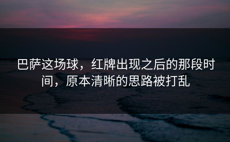 巴萨这场球，红牌出现之后的那段时间，原本清晰的思路被打乱