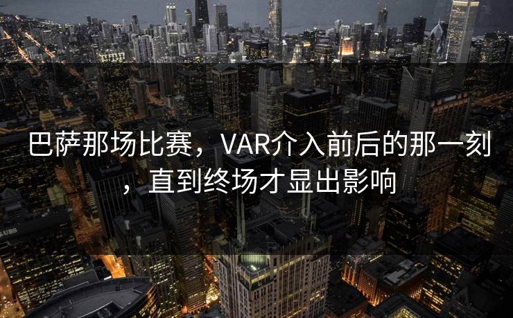 巴萨那场比赛，VAR介入前后的那一刻，直到终场才显出影响