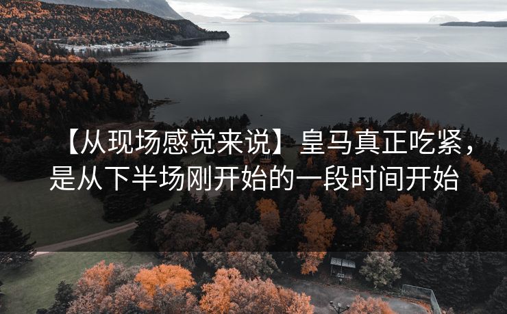 【从现场感觉来说】皇马真正吃紧，是从下半场刚开始的一段时间开始