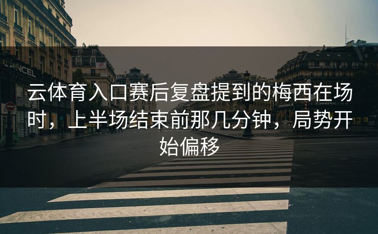 云体育入口赛后复盘提到的梅西在场时，上半场结束前那几分钟，局势开始偏移
