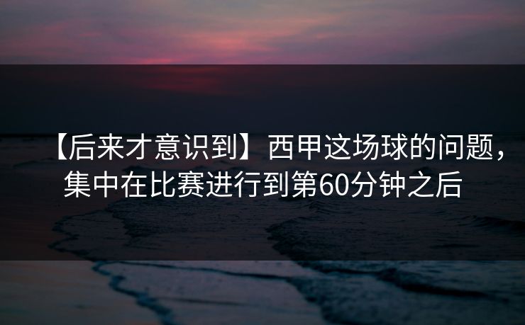 【后来才意识到】西甲这场球的问题，集中在比赛进行到第60分钟之后