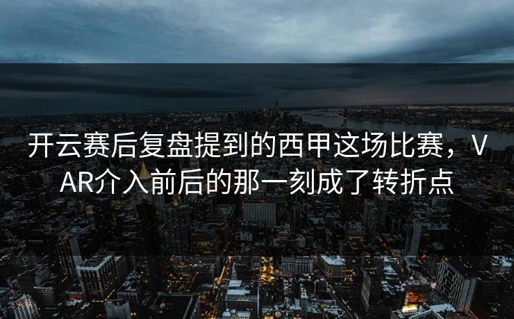 开云赛后复盘提到的西甲这场比赛，VAR介入前后的那一刻成了转折点