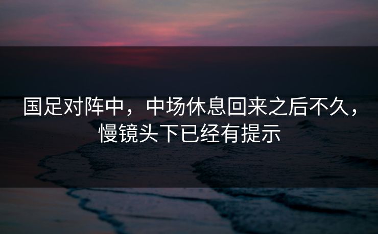 国足对阵中,中场休息回来之后不久,慢镜头下已经有提示 国足对阵中,中场休息回来之后不久,慢镜头下已经有提示