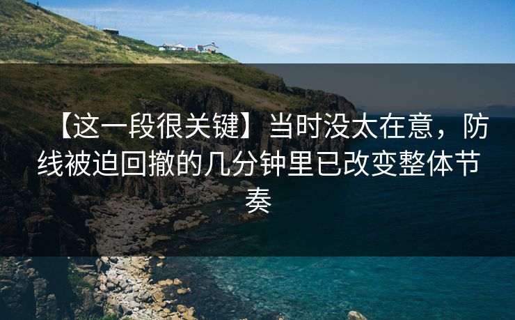 【这一段很关键】当时没太在意，防线被迫回撤的几分钟里已改变整体节奏