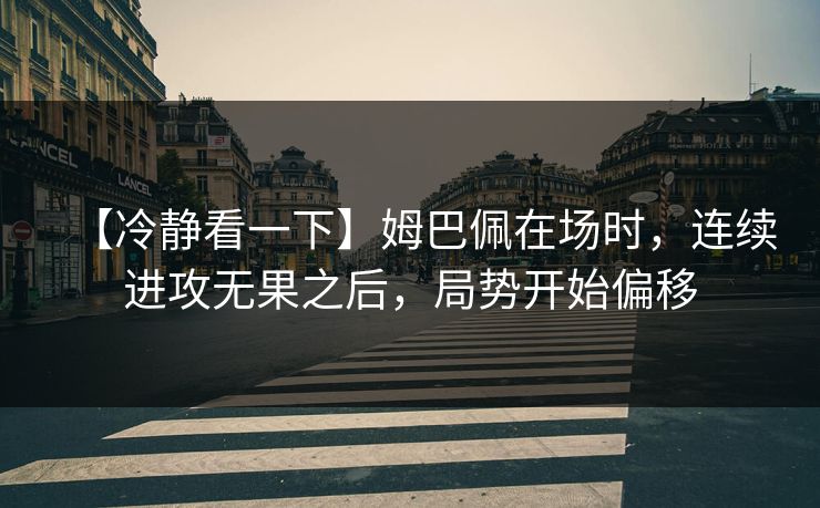 【冷静看一下】姆巴佩在场时，连续进攻无果之后，局势开始偏移