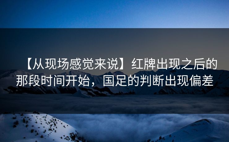 【从现场感觉来说】红牌出现之后的那段时间开始，国足的判断出现偏差