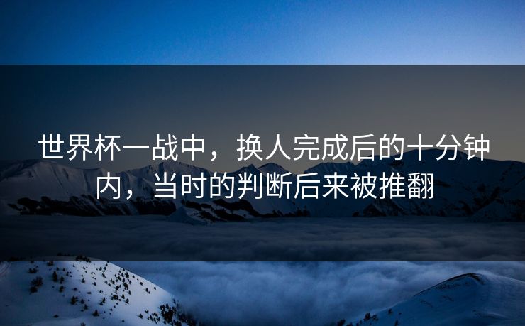 世界杯一战中，换人完成后的十分钟内，当时的判断后来被推翻