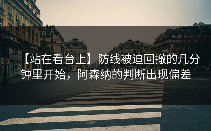 【站在看台上】防线被迫回撤的几分钟里开始，阿森纳的判断出现偏差