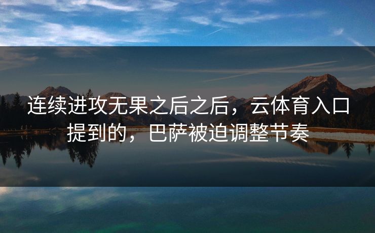 连续进攻无果之后之后，云体育入口提到的，巴萨被迫调整节奏