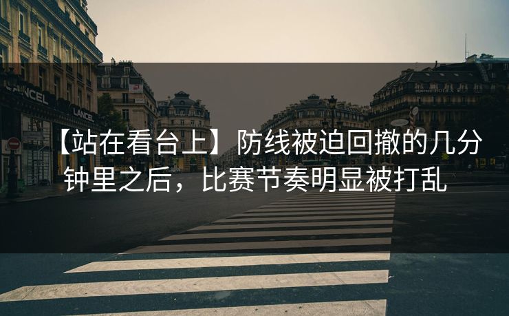 【站在看台上】防线被迫回撤的几分钟里之后，比赛节奏明显被打乱