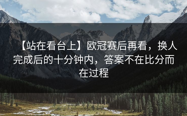 【站在看台上】欧冠赛后再看，换人完成后的十分钟内，答案不在比分而在过程