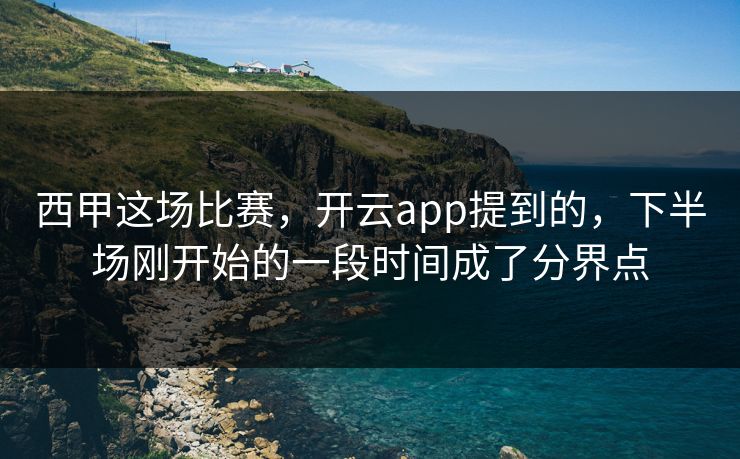 西甲这场比赛，开云app提到的，下半场刚开始的一段时间成了分界点