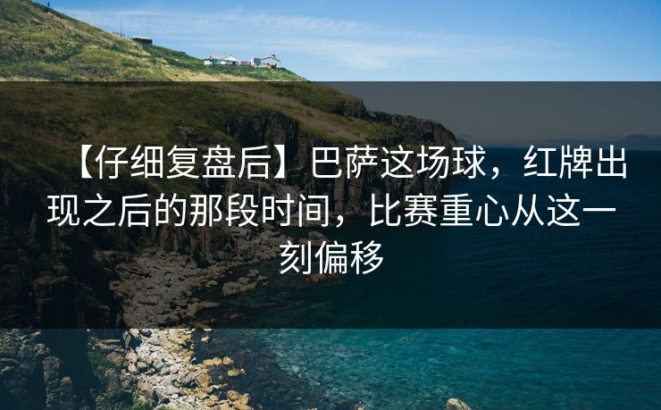 【仔细复盘后】巴萨这场球，红牌出现之后的那段时间，比赛重心从这一刻偏移