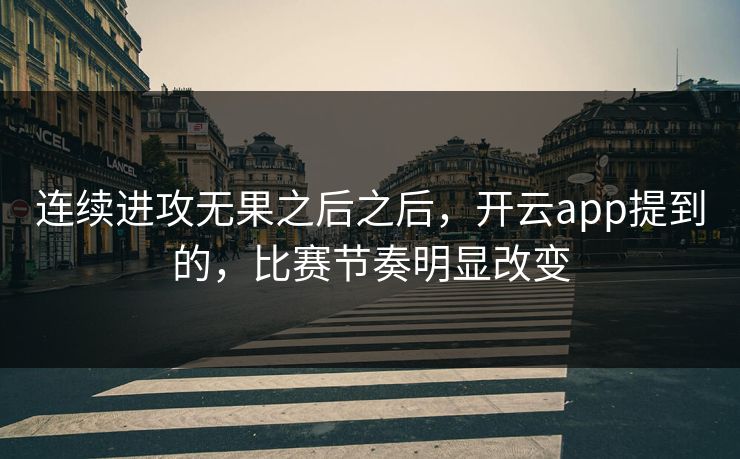 连续进攻无果之后之后，开云app提到的，比赛节奏明显改变