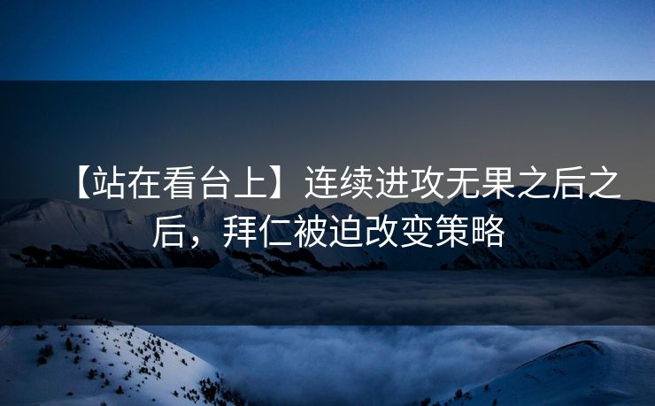 【站在看台上】连续进攻无果之后之后，拜仁被迫改变策略