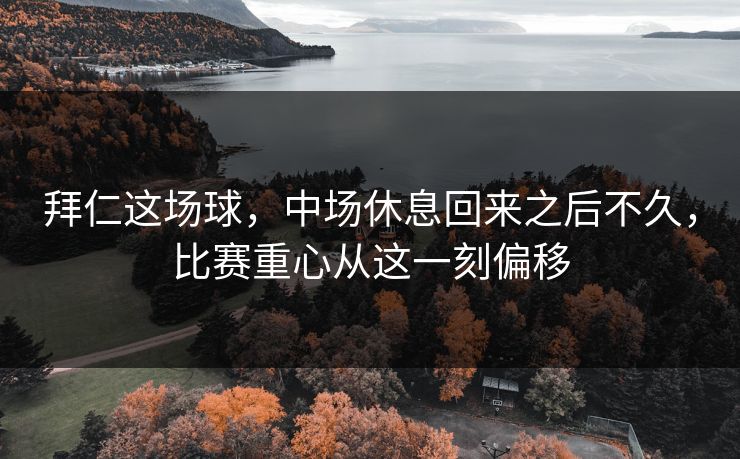 拜仁这场球，中场休息回来之后不久，比赛重心从这一刻偏移
