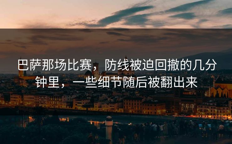 巴萨那场比赛，防线被迫回撤的几分钟里，一些细节随后被翻出来