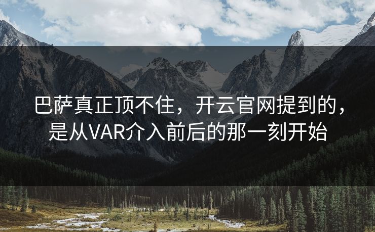 巴萨真正顶不住，开云官网提到的，是从VAR介入前后的那一刻开始