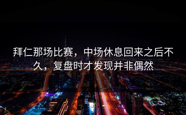 拜仁那场比赛，中场休息回来之后不久，复盘时才发现并非偶然