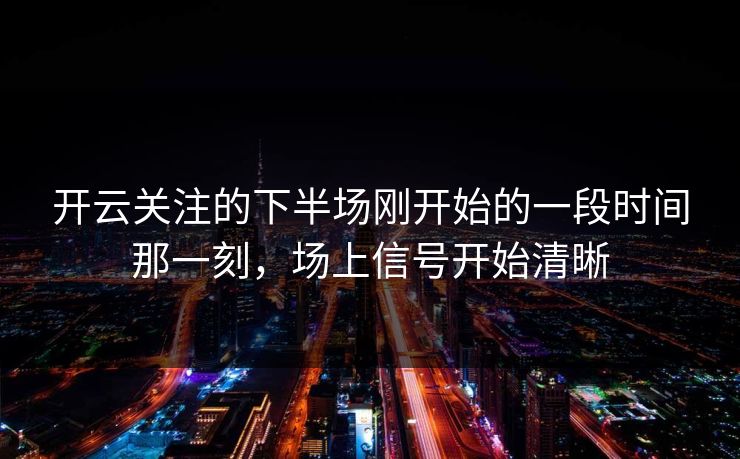 开云关注的下半场刚开始的一段时间那一刻，场上信号开始清晰