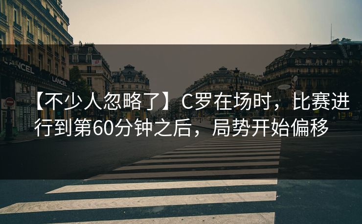 【不少人忽略了】C罗在场时，比赛进行到第60分钟之后，局势开始偏移