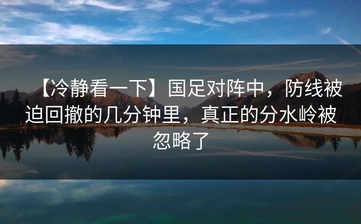 【冷静看一下】国足对阵中，防线被迫回撤的几分钟里，真正的分水岭被忽略了