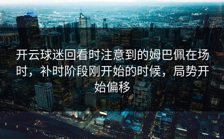 开云球迷回看时注意到的姆巴佩在场时，补时阶段刚开始的时候，局势开始偏移