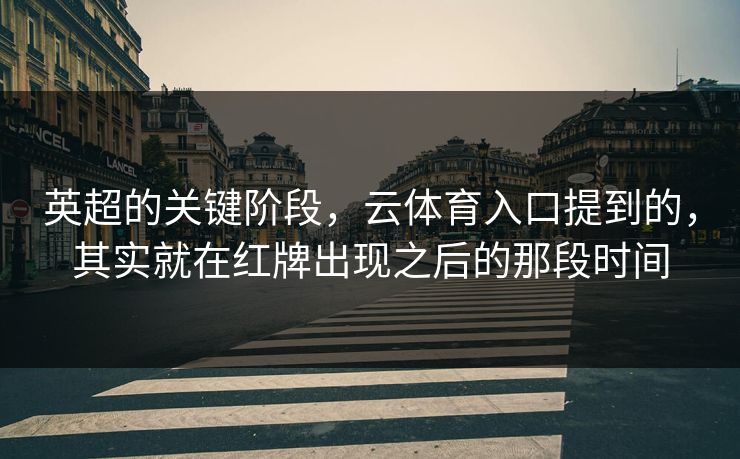 英超的关键阶段，云体育入口提到的，其实就在红牌出现之后的那段时间