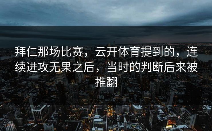 拜仁那场比赛，云开体育提到的，连续进攻无果之后，当时的判断后来被推翻
